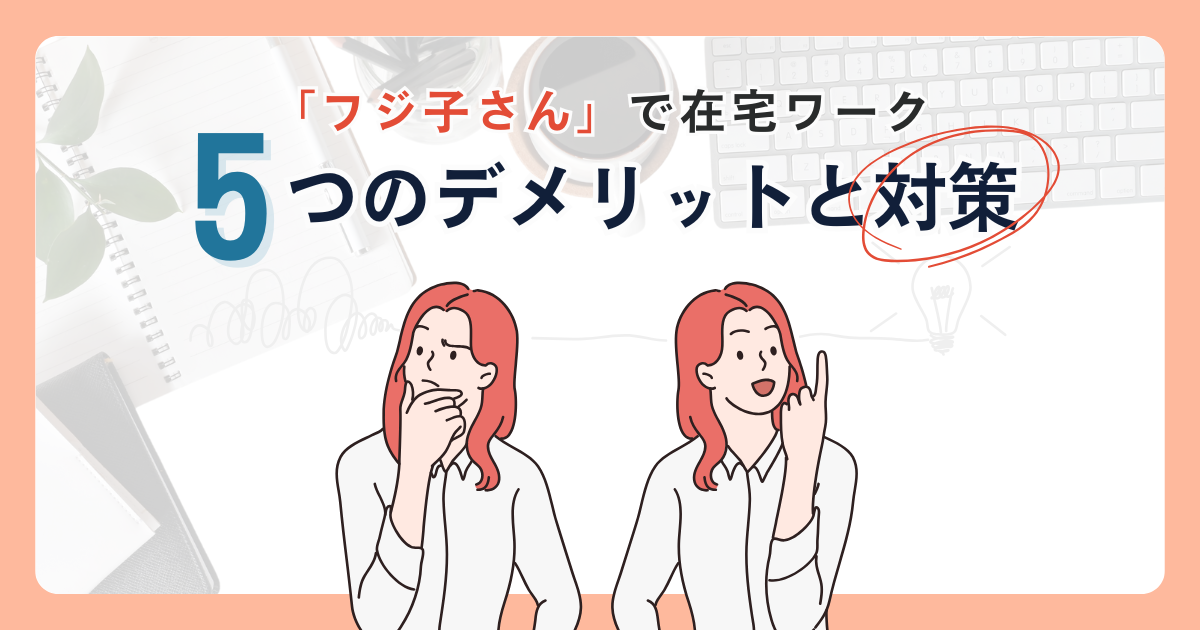 【完全ガイド】「フジ子さん」で在宅ワークを始める前に知っておくべき5つのデメリットと対策